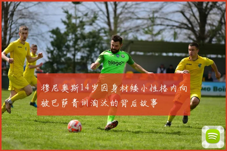 穆尼奥斯14岁因身材矮小性格内向被巴萨青训淘汰的背后故事