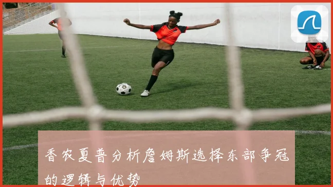 香农夏普分析詹姆斯选择东部争冠的逻辑与优势